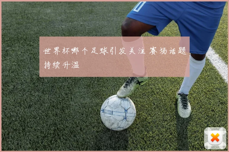 世界杯哪个足球引发关注 赛场话题持续升温