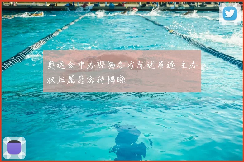 奥运会申办现场各方陈述角逐 主办权归属悬念待揭晓