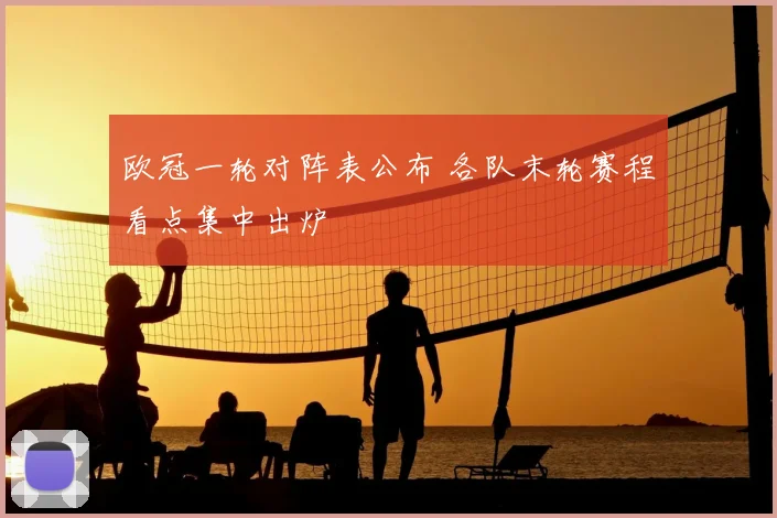 欧冠一轮对阵表公布 各队末轮赛程看点集中出炉