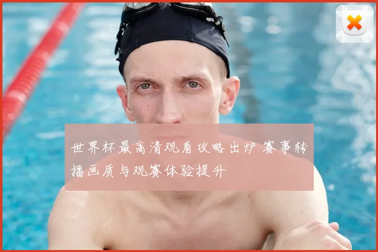 世界杯最高清观看攻略出炉 赛事转播画质与观赛体验提升