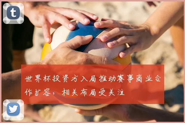 世界杯投资方入局推动赛事商业合作扩容,相关布局受关注