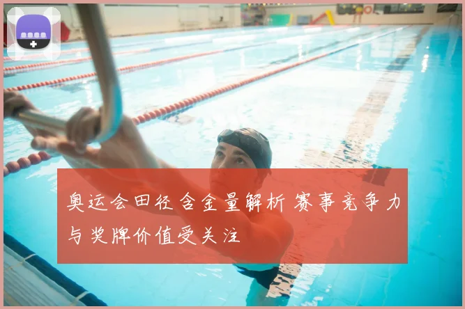 奥运会田径含金量解析 赛事竞争力与奖牌价值受关注